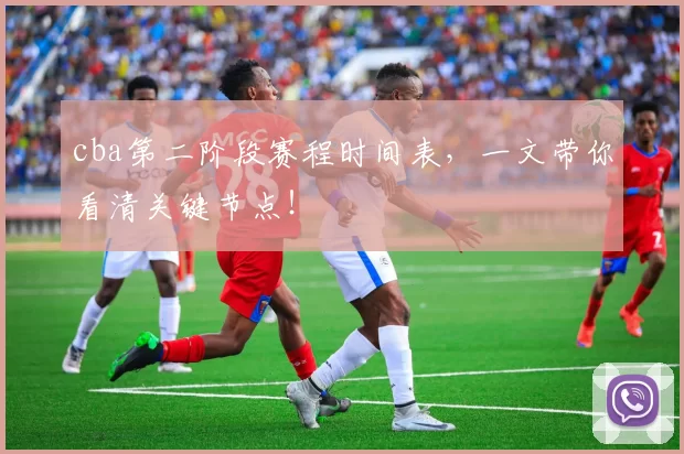 cba第二阶段赛程时间表，一文带你看清关键节点！