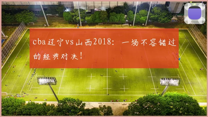 cba辽宁vs山西2018:一场不容错过的经典对决!