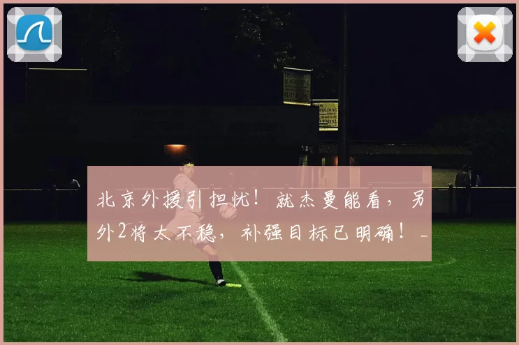 北京外援引担忧!就杰曼能看,另外2将太不稳,补强目标已明确!_周琦_比赛_马帝昂