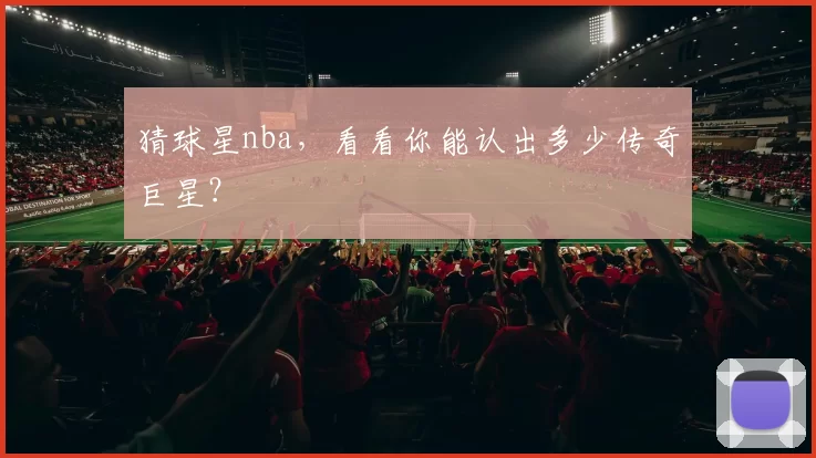 猜球星nba,看看你能认出多少传奇巨星?