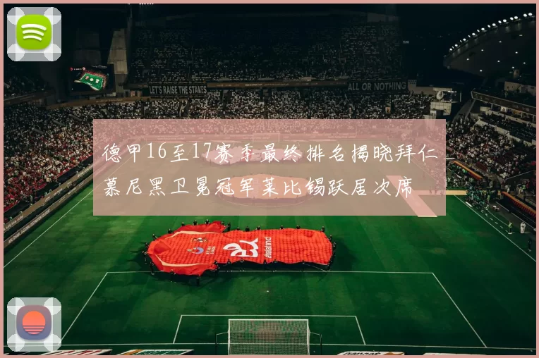 德甲16至17赛季最终排名揭晓拜仁慕尼黑卫冕冠军莱比锡跃居次席