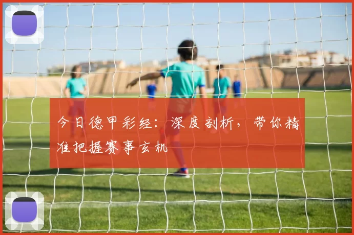 今日德甲彩经:深度剖析,带你精准把握赛事玄机