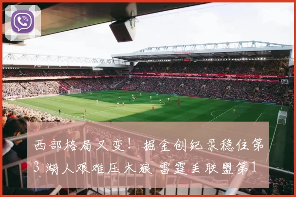 西部格局又变!掘金创纪录稳住第3 湖人艰难压木狼 雷霆丢联盟第1