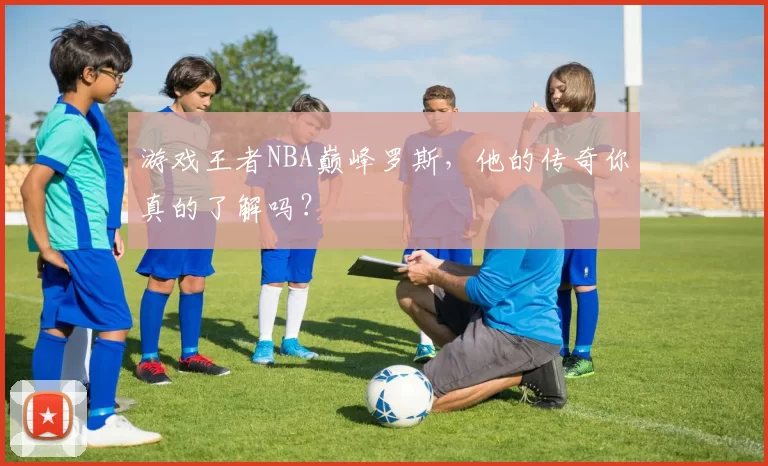 游戏王者NBA巅峰罗斯，他的传奇你真的了解吗？