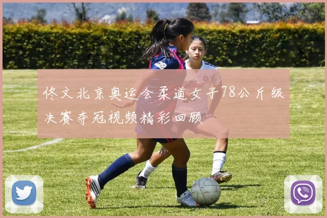 佟文北京奥运会柔道女子78公斤级决赛夺冠视频精彩回顾