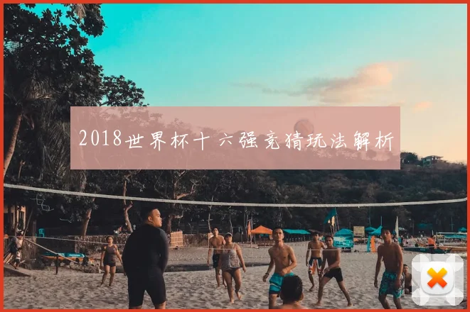 2018世界杯十六强竞猜玩法解析