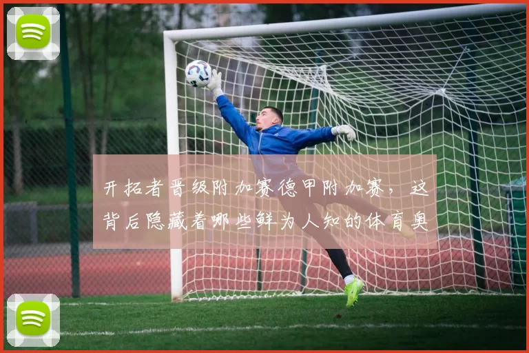 开拓者晋级附加赛德甲附加赛,这背后隐藏着哪些鲜为人知的体育奥秘?