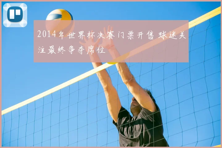 2014年世界杯决赛门票开售 球迷关注最终争夺席位