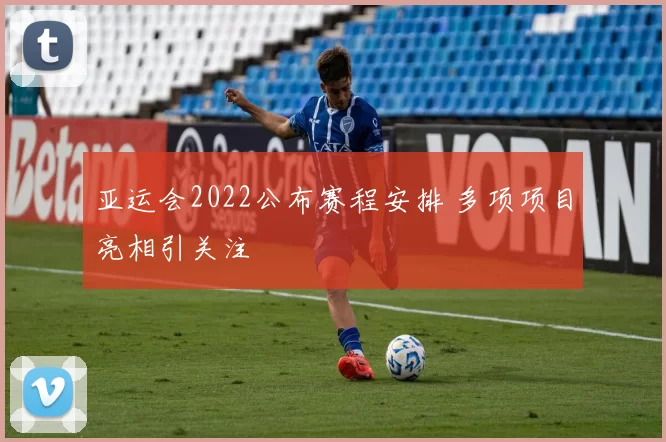 亚运会2022公布赛程安排 多项项目亮相引关注