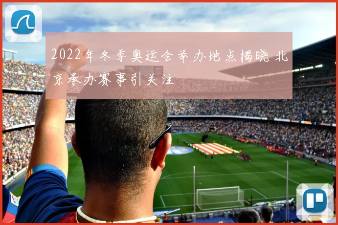 2022年冬季奥运会举办地点揭晓 北京承办赛事引关注