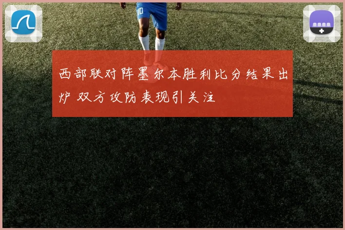 西部联对阵墨尔本胜利比分结果出炉 双方攻防表现引关注