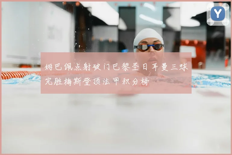 姆巴佩点射破门巴黎圣日耳曼三球完胜梅斯登顶法甲积分榜