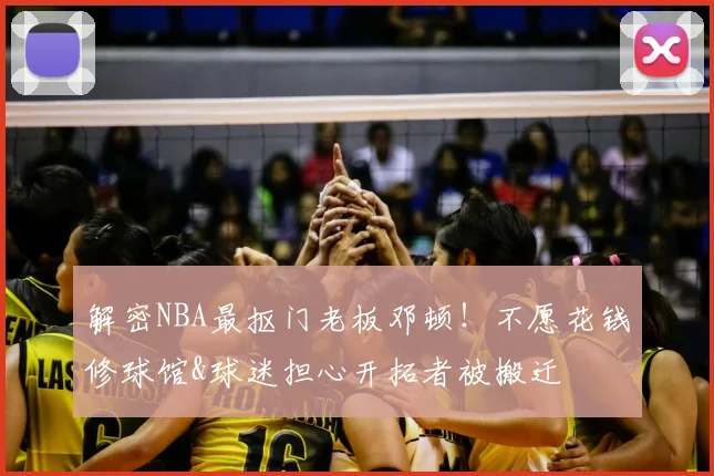 解密NBA最抠门老板邓顿！不愿花钱修球馆&球迷担心开拓者被搬迁