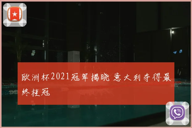欧洲杯2021冠军揭晓 意大利夺得最终桂冠