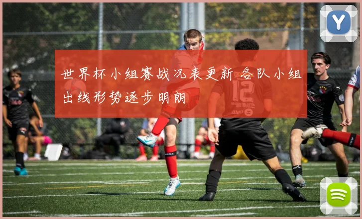 世界杯小组赛战况表更新 各队小组出线形势逐步明朗