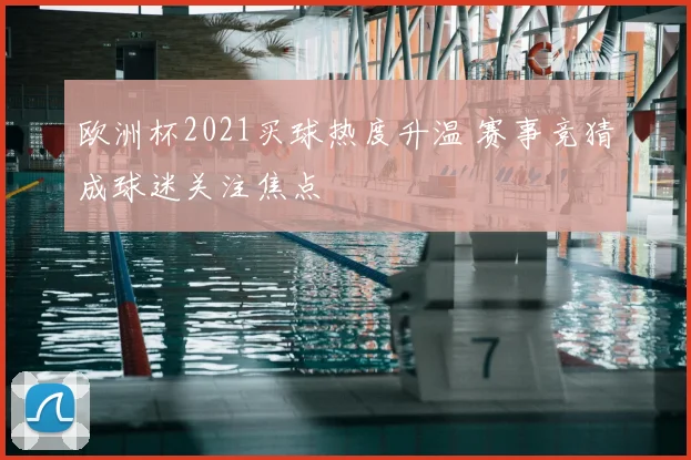 欧洲杯2021买球热度升温 赛事竞猜成球迷关注焦点