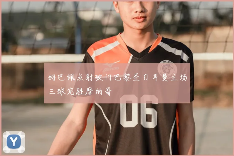 姆巴佩点射破门巴黎圣日耳曼主场三球完胜摩纳哥
