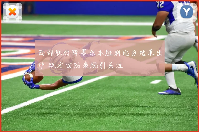西部联对阵墨尔本胜利比分结果出炉 双方攻防表现引关注