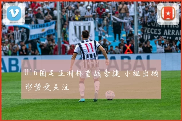 U16国足亚洲杯首战告捷 小组出线形势受关注