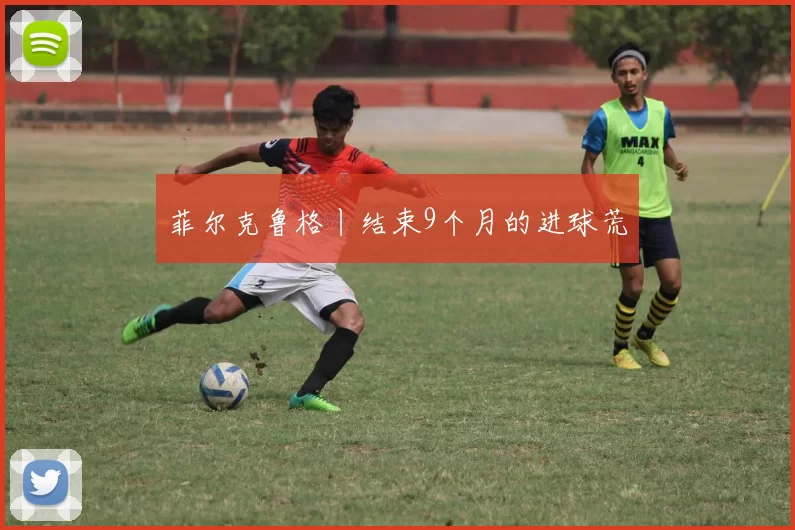 菲尔克鲁格丨结束9个月的进球荒