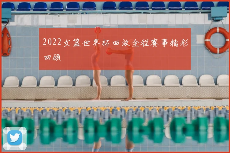 2022女篮世界杯回放全程赛事精彩回顾