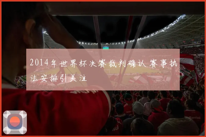 2014年世界杯决赛裁判确认 赛事执法安排引关注
