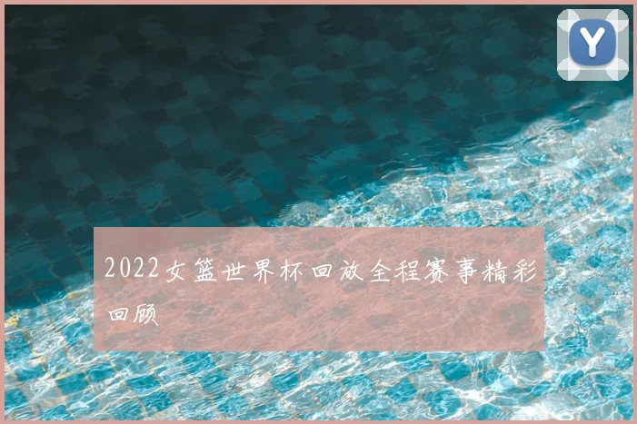 2022女篮世界杯回放全程赛事精彩回顾