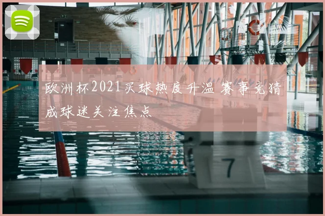 欧洲杯2021买球热度升温 赛事竞猜成球迷关注焦点